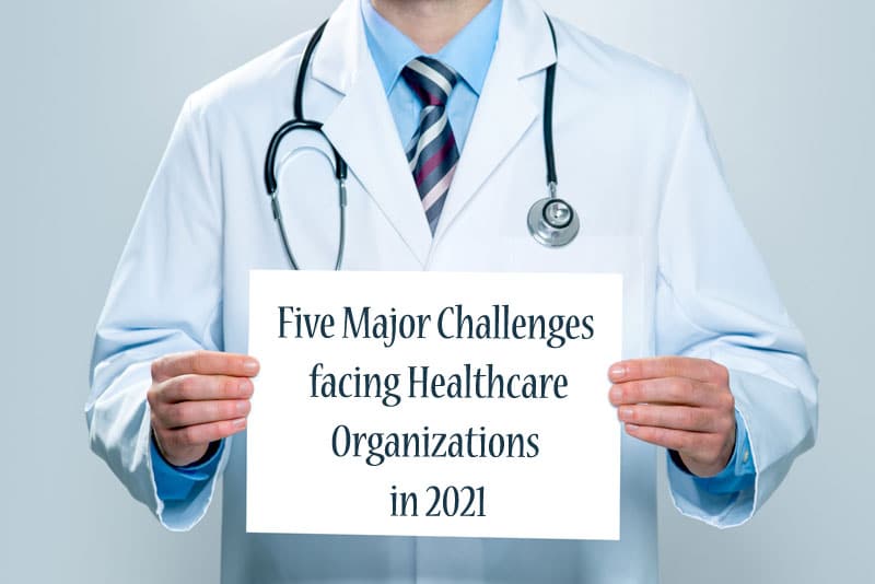 Five Major Challenges facing Healthcare Organizations in 2021